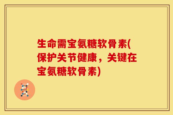 生命需宝氨糖软骨素(保护关节健康,关键在宝氨糖软骨素) 生命需宝氨糖软骨素(保护关节健康,关键在宝氨糖软骨素)