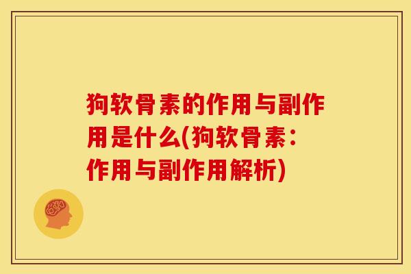 狗软骨素的作用与副作用是什么(狗软骨素:作用与副作用解析) 狗软骨素的作用与副作用是什么(狗软骨素:作用与副作用解析)