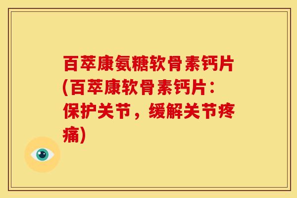 百萃康氨糖软骨素钙片(百萃康软骨素钙片:保护关节,缓解关节) 百萃康氨糖软骨素钙片(百萃康软骨素钙片:保护关节,缓解关节)