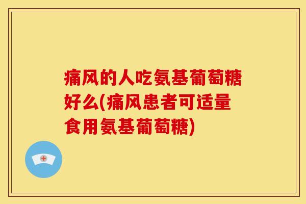 的人吃氨基葡萄糖好么(患者可适量食用氨基葡萄糖) 的人吃氨基葡萄糖好么(患者可适量食用氨基葡萄糖)