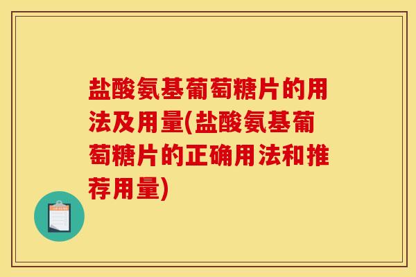 盐酸氨基葡萄糖片的用法及用量(盐酸氨基葡萄糖片的正确用法和推荐用量) 盐酸氨基葡萄糖片的用法及用量(盐酸氨基葡萄糖片的正确用法和推荐用量)