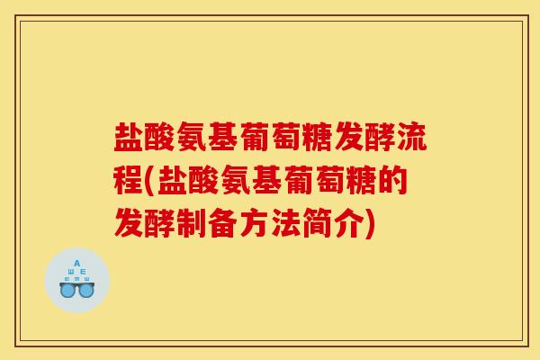 盐酸氨基葡萄糖发酵流程(盐酸氨基葡萄糖的发酵制备方法简介) 盐酸氨基葡萄糖发酵流程(盐酸氨基葡萄糖的发酵制备方法简介)