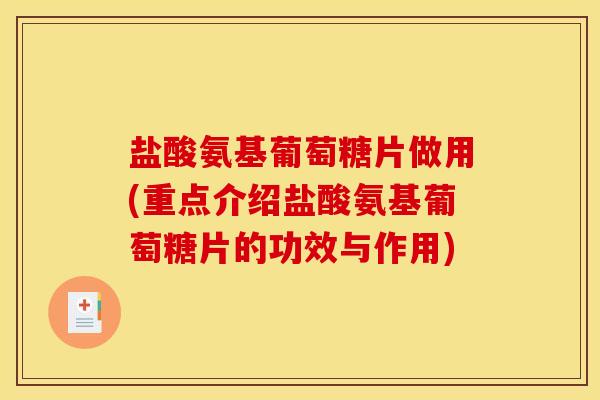 盐酸氨基葡萄糖片做用(重点介绍盐酸氨基葡萄糖片的功效与作用) 盐酸氨基葡萄糖片做用(重点介绍盐酸氨基葡萄糖片的功效与作用)