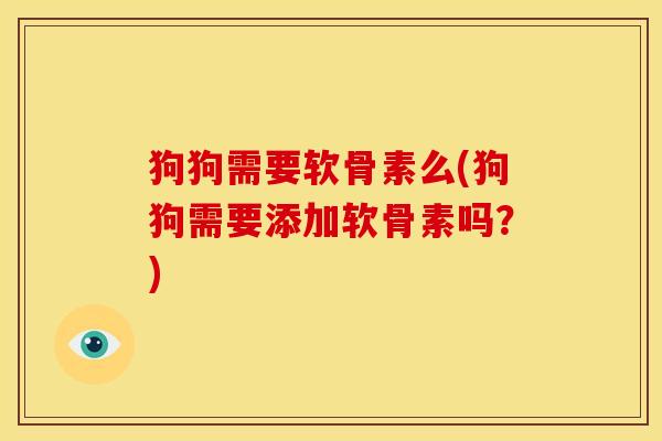 狗狗需要软骨素么(狗狗需要添加软骨素吗？)