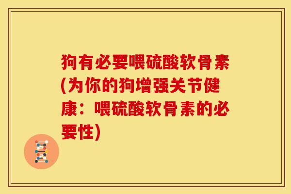狗有必要喂硫酸软骨素(为你的狗增强关节健康：喂硫酸软骨素的必要性)