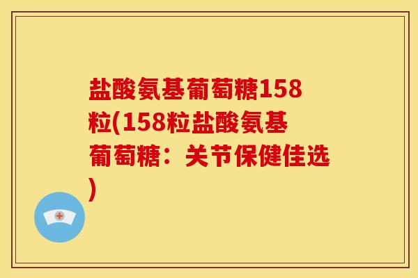 盐酸氨基葡萄糖158粒(158粒盐酸氨基葡萄糖:关节保健佳选) 盐酸氨基葡萄糖158粒(158粒盐酸氨基葡萄糖:关节保健佳选)