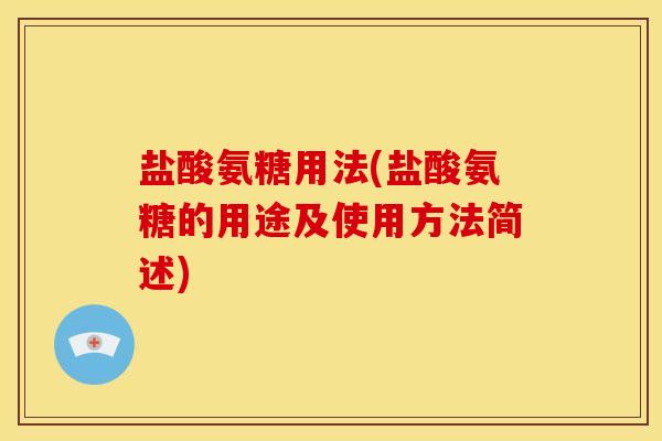 盐酸氨糖用法(盐酸氨糖的用途及使用方法简述) 盐酸氨糖用法(盐酸氨糖的用途及使用方法简述)