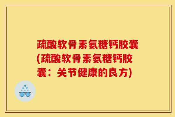 疏酸软骨素氨糖钙胶囊(疏酸软骨素氨糖钙胶囊：关节健康的良方)