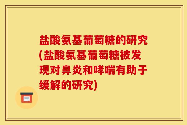 盐酸氨基葡萄糖的研究(盐酸氨基葡萄糖被发现对和有助于缓解的研究) 盐酸氨基葡萄糖的研究(盐酸氨基葡萄糖被发现对和有助于缓解的研究)