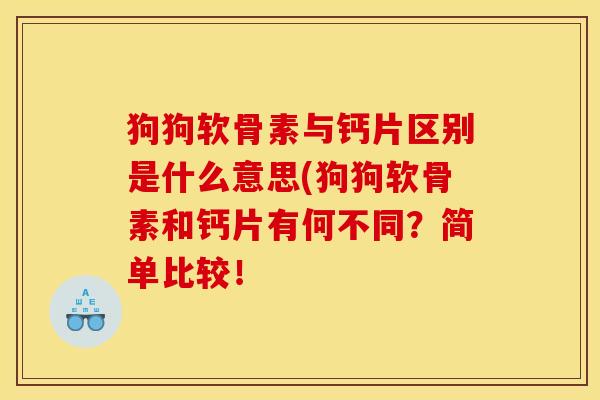 狗狗软骨素与钙片区别是什么意思(狗狗软骨素和钙片有何不同?简单比较! 狗狗软骨素与钙片区别是什么意思(狗狗软骨素和钙片有何不同?简单比较!