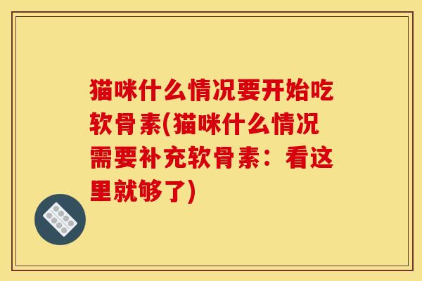 猫咪什么情况要开始吃软骨素(猫咪什么情况需要补充软骨素:看这里就够了) 猫咪什么情况要开始吃软骨素(猫咪什么情况需要补充软骨素:看这里就够了)