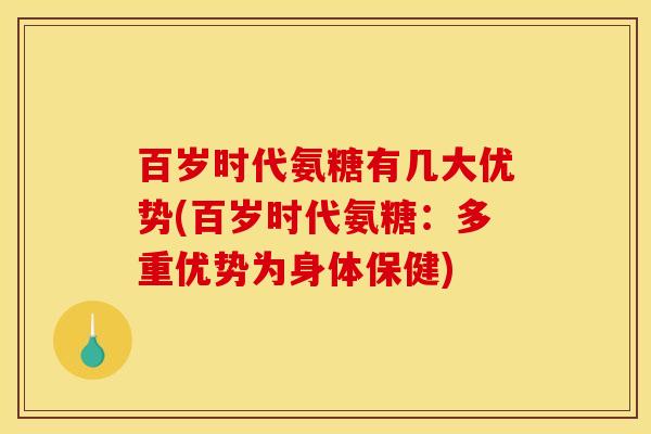 百岁时代氨糖有几大优势(百岁时代氨糖：多重优势为身体保健)