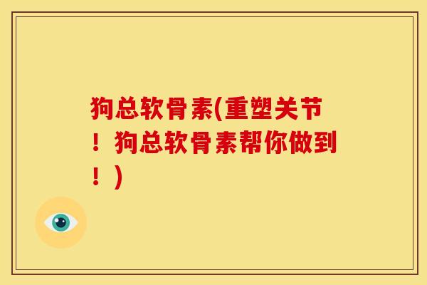 狗总软骨素(重塑关节!狗总软骨素帮你做到!) 狗总软骨素(重塑关节!狗总软骨素帮你做到!)
