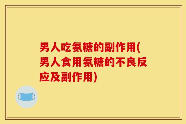 男人吃氨糖的副作用(男人食用氨糖的不良反应及副作用) 男人吃氨糖的副作用(男人食用氨糖的不良反应及副作用)