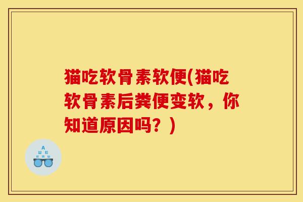 猫吃软骨素软便(猫吃软骨素后粪便变软,你知道原因吗?) 猫吃软骨素软便(猫吃软骨素后粪便变软,你知道原因吗?)
