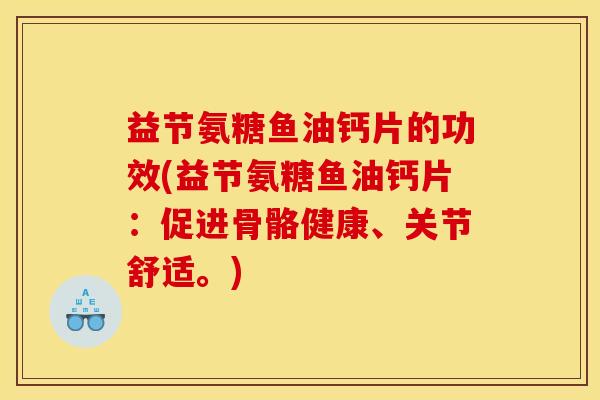 益节氨糖鱼油钙片的功效(益节氨糖鱼油钙片:促进骨骼健康、关节舒适。) 益节氨糖鱼油钙片的功效(益节氨糖鱼油钙片:促进骨骼健康、关节舒适。)