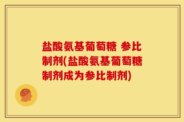 盐酸氨基葡萄糖 参比制剂(盐酸氨基葡萄糖制剂成为参比制剂) 盐酸氨基葡萄糖 参比制剂(盐酸氨基葡萄糖制剂成为参比制剂)