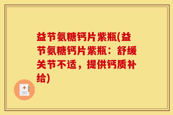 益节氨糖钙片紫瓶(益节氨糖钙片紫瓶:舒缓关节不适,提供钙质补给) 益节氨糖钙片紫瓶(益节氨糖钙片紫瓶:舒缓关节不适,提供钙质补给)