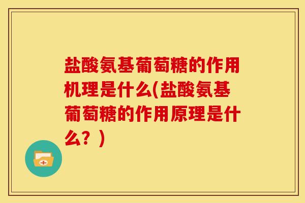 盐酸氨基葡萄糖的作用机理是什么(盐酸氨基葡萄糖的作用原理是什么?) 盐酸氨基葡萄糖的作用机理是什么(盐酸氨基葡萄糖的作用原理是什么?)