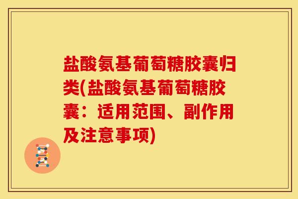 盐酸氨基葡萄糖胶囊归类(盐酸氨基葡萄糖胶囊:适用范围、副作用及注意事项) 盐酸氨基葡萄糖胶囊归类(盐酸氨基葡萄糖胶囊:适用范围、副作用及注意事项)