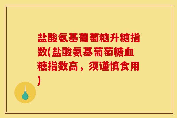 盐酸氨基葡萄糖升糖指数(盐酸氨基葡萄糖指数高,须谨慎食用) 盐酸氨基葡萄糖升糖指数(盐酸氨基葡萄糖指数高,须谨慎食用)