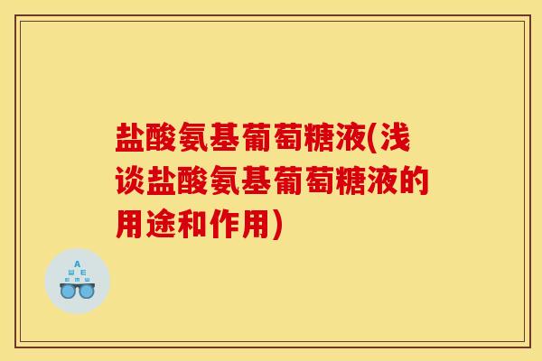 盐酸氨基葡萄糖液(浅谈盐酸氨基葡萄糖液的用途和作用) 盐酸氨基葡萄糖液(浅谈盐酸氨基葡萄糖液的用途和作用)