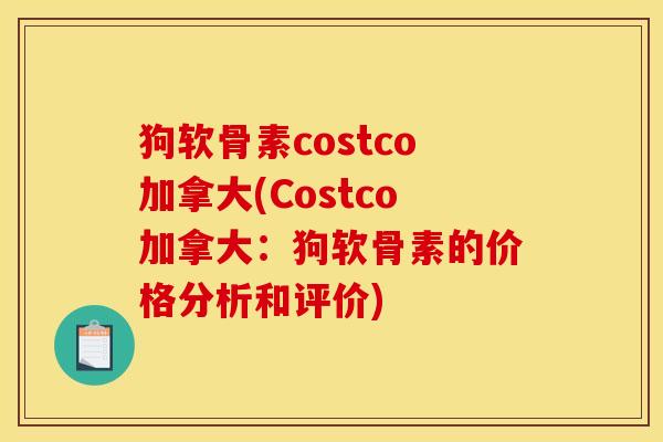 狗软骨素costco加拿大(Costco加拿大:狗软骨素的价格分析和评价) 狗软骨素costco加拿大(Costco加拿大:狗软骨素的价格分析和评价)