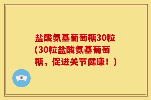 盐酸氨基葡萄糖30粒(30粒盐酸氨基葡萄糖,促进关节健康!) 盐酸氨基葡萄糖30粒(30粒盐酸氨基葡萄糖,促进关节健康!)