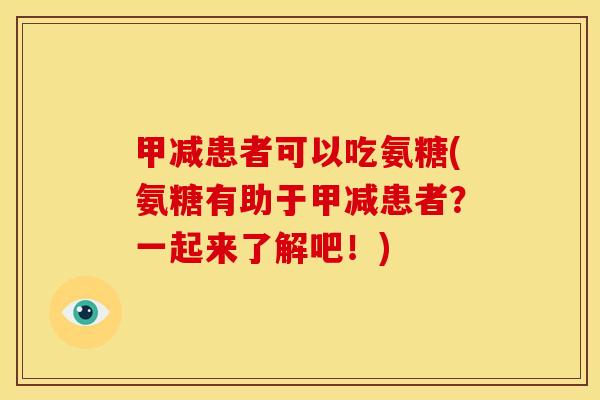 甲减患者可以吃氨糖(氨糖有助于甲减患者?一起来了解吧!) 甲减患者可以吃氨糖(氨糖有助于甲减患者?一起来了解吧!)