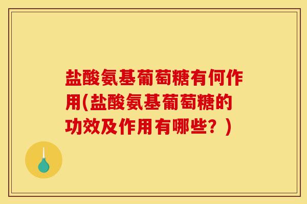 盐酸氨基葡萄糖有何作用(盐酸氨基葡萄糖的功效及作用有哪些?) 盐酸氨基葡萄糖有何作用(盐酸氨基葡萄糖的功效及作用有哪些?)