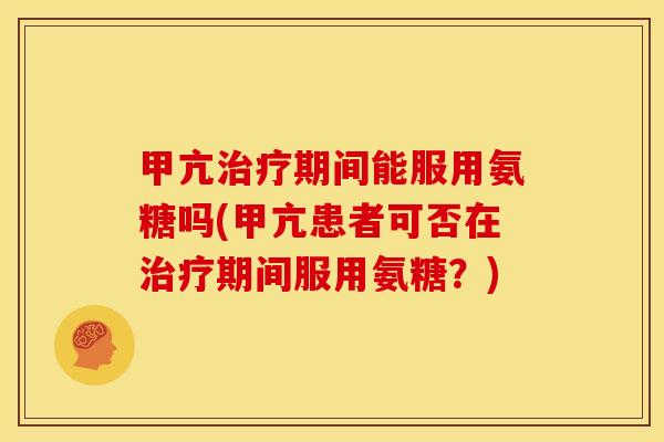 甲亢期间能服用氨糖吗(甲亢患者可否在期间服用氨糖？)