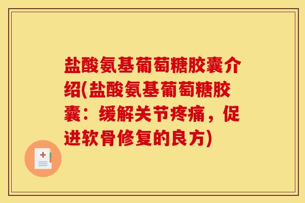 盐酸氨基葡萄糖胶囊介绍(盐酸氨基葡萄糖胶囊:缓解关节,促进软骨修复的良方) 盐酸氨基葡萄糖胶囊介绍(盐酸氨基葡萄糖胶囊:缓解关节,促进软骨修复的良方)