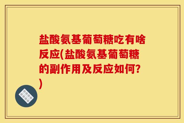 盐酸氨基葡萄糖吃有啥反应(盐酸氨基葡萄糖的副作用及反应如何?) 盐酸氨基葡萄糖吃有啥反应(盐酸氨基葡萄糖的副作用及反应如何?)