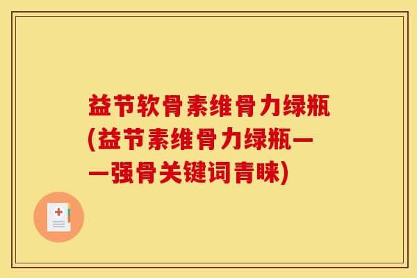 益节软骨素维骨力绿瓶(益节素维骨力绿瓶——强骨关键词青睐) 益节软骨素维骨力绿瓶(益节素维骨力绿瓶——强骨关键词青睐)