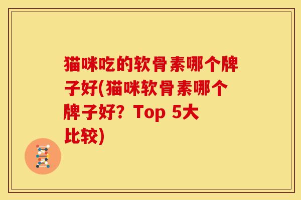 猫咪吃的软骨素哪个牌子好(猫咪软骨素哪个牌子好？Top 5大比较)