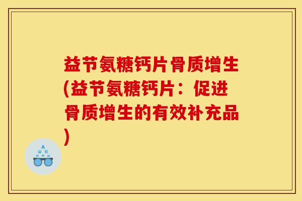 益节氨糖钙片(益节氨糖钙片:促进的有效补充品) 益节氨糖钙片(益节氨糖钙片:促进的有效补充品)