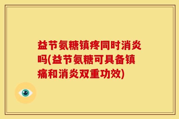 益节氨糖同时吗(益节氨糖可具备和双重功效) 益节氨糖同时吗(益节氨糖可具备和双重功效)