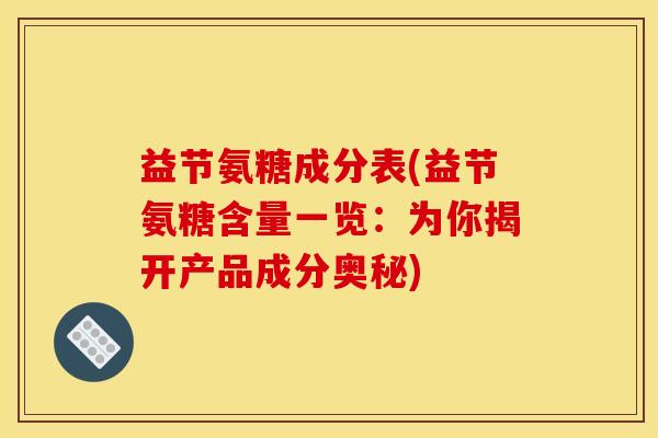 益节氨糖成分表(益节氨糖含量一览:为你揭开产品成分奥秘) 益节氨糖成分表(益节氨糖含量一览:为你揭开产品成分奥秘)