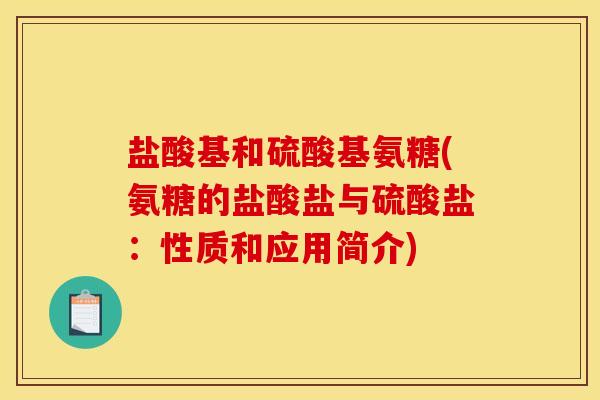 盐酸基和硫酸基氨糖(氨糖的盐酸盐与硫酸盐：性质和应用简介)
