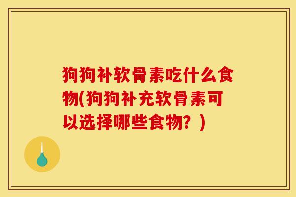 狗狗补软骨素吃什么食物(狗狗补充软骨素可以选择哪些食物?) 狗狗补软骨素吃什么食物(狗狗补充软骨素可以选择哪些食物?)