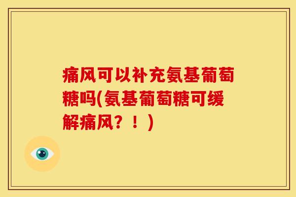 可以补充氨基葡萄糖吗(氨基葡萄糖可缓解?!) 可以补充氨基葡萄糖吗(氨基葡萄糖可缓解?!)