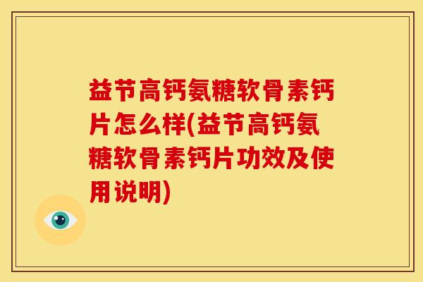 益节高钙氨糖软骨素钙片怎么样(益节高钙氨糖软骨素钙片功效及使用说明) 益节高钙氨糖软骨素钙片怎么样(益节高钙氨糖软骨素钙片功效及使用说明)