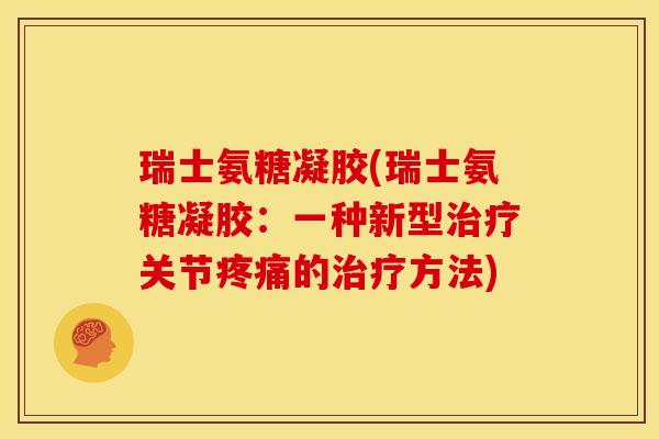 瑞士氨糖凝胶(瑞士氨糖凝胶：一种新型关节的方法)