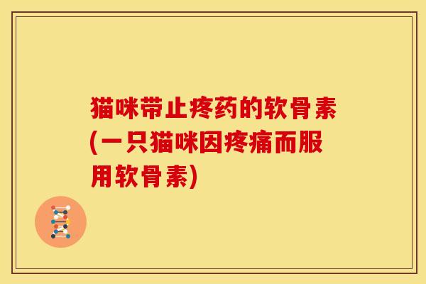 猫咪带止疼药的软骨素(一只猫咪因而服用软骨素) 猫咪带止疼药的软骨素(一只猫咪因而服用软骨素)