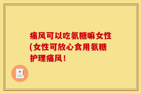 可以吃氨糖嘛女性(女性可放心食用氨糖护理! 可以吃氨糖嘛女性(女性可放心食用氨糖护理!