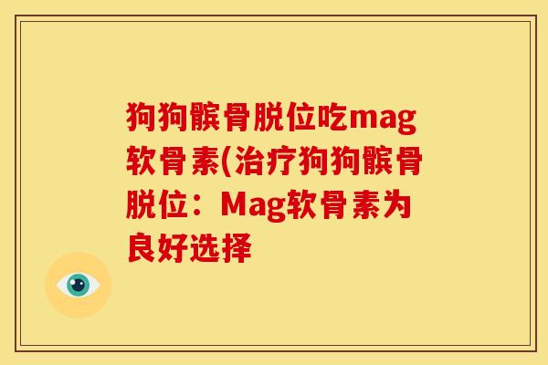 狗狗髌骨脱位吃mag软骨素(狗狗髌骨脱位:Mag软骨素为良好选择 狗狗髌骨脱位吃mag软骨素(狗狗髌骨脱位:Mag软骨素为良好选择