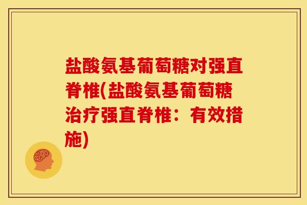 盐酸氨基葡萄糖对强直脊椎(盐酸氨基葡萄糖强直脊椎:有效措施) 盐酸氨基葡萄糖对强直脊椎(盐酸氨基葡萄糖强直脊椎:有效措施)