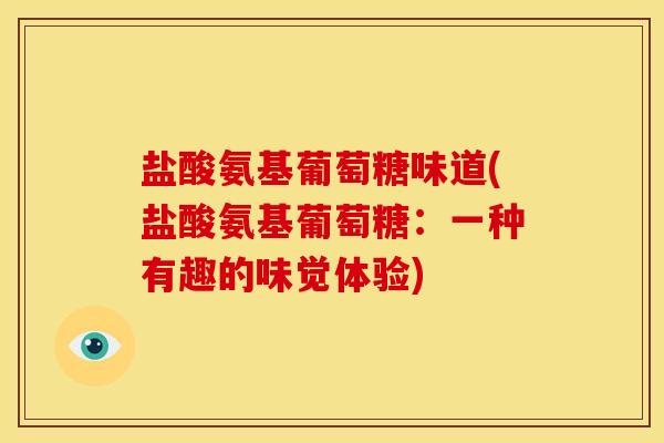 盐酸氨基葡萄糖味道(盐酸氨基葡萄糖：一种有趣的味觉体验)