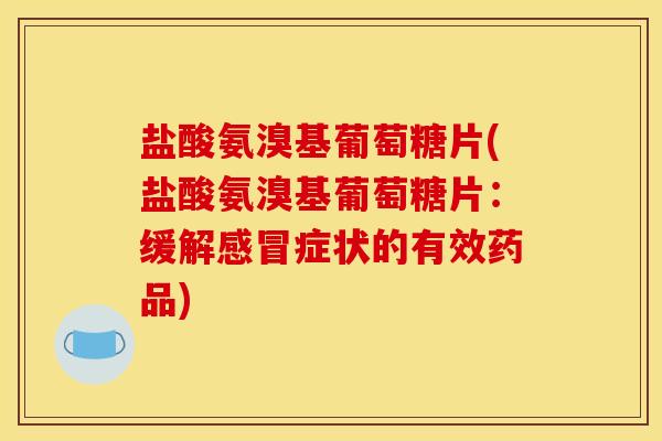 盐酸氨溴基葡萄糖片(盐酸氨溴基葡萄糖片:缓解症状的有效药品) 盐酸氨溴基葡萄糖片(盐酸氨溴基葡萄糖片:缓解症状的有效药品)