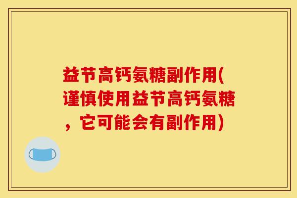 益节高钙氨糖副作用(谨慎使用益节高钙氨糖，它可能会有副作用)